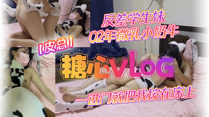 皮总反差学生妹02年微乳小奶牛_出租屋约操_一进门就把我按在床上吃鸡吧_饥渴度五颗星封面图