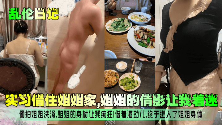 【乱伦日记】实习借住姐姐家，姐姐的倩影让我着迷！偷拍姐姐洗澡，姐姐的身材让我痴狂！借着酒劲儿，终于进入了姐姐身体！封面图