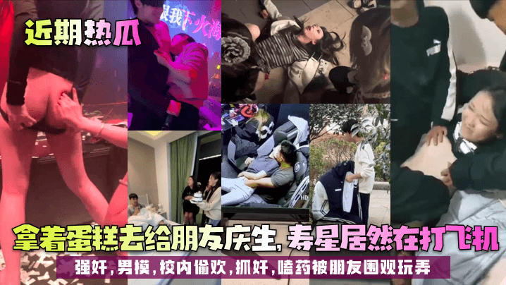 【近期热瓜】拿着蛋糕去给朋友庆生，寿星居然在打飞机！强奸，男模，校内偷欢，抓奸，嗑药被朋友围观玩弄！封面图