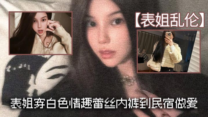 【表姐乱伦】表姐穿白色情趣蕾丝内裤到民宿做爱封面图