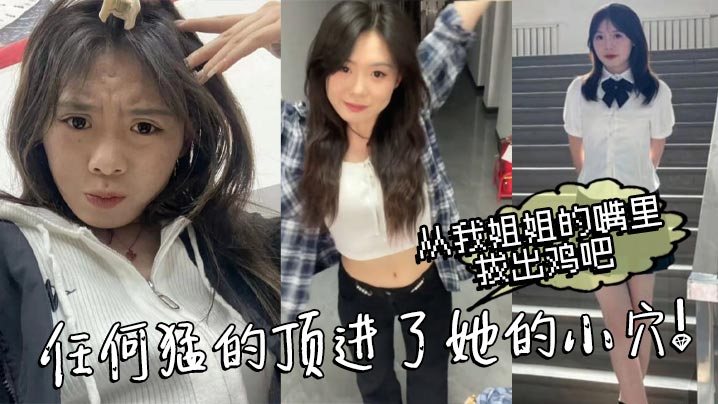 【姐弟乱伦】从我姐姐的嘴里拔出鸡吧，任何猛的顶进了她的小穴！我操_热乎乎，滑滑的！刚被炮机插的仿佛小穴里面已经铺垫好了似得！封面图