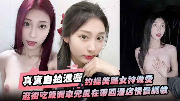 【真实自拍泄密】约操美腿女神做爱要一步步来先逛街吃饭开车兜风在带回酒店慢慢调教洗漱台上封面图