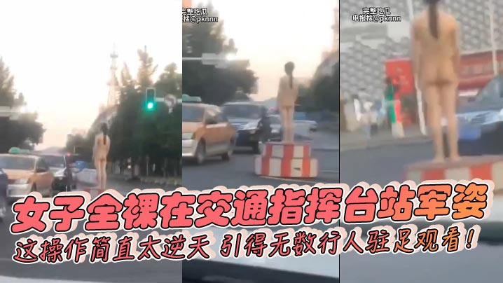 女子全裸在交通指挥台站军姿，这操作简直太逆天，引得无数行人驻足观看！封面图
