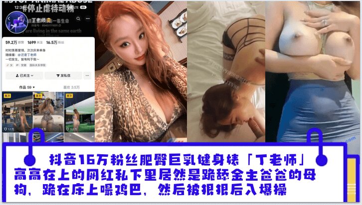抖音16万粉丝肥臀巨乳健身婊「丁老师」平日高高在上的网红私下里居然是跪舔金主爸爸的母狗，跪在床上嘬爸爸的鸡巴，然后被狠狠后入爆操封面图
