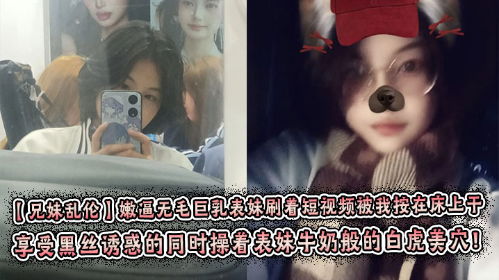 【兄妹乱伦】嫩逼无毛巨乳表妹刷着短视频被我按在床上干 彤彤的情趣丝袜初体验! 享受黑丝诱惑的同时操着表妹牛奶般的白虎美穴！封面图