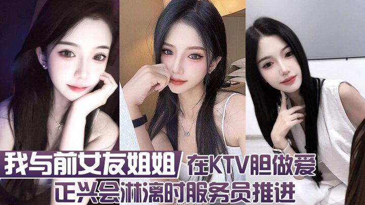 我与前女友姐姐  在KTV胆做爱 正兴会淋漓时服务员推进封面图