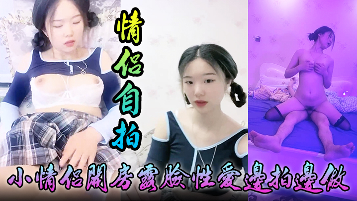 情侣自拍小情侣开房露脸性爱边拍边做小嫩妹奶大叫声让人受爸爸你好大啊顶到底了对白淫荡封面图