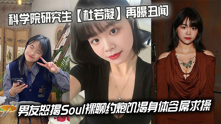 科学院研究生【杜若凝】再曝丑闻，男友怒揭Soul裸聊约炮饥渴身体含屌求操封面图