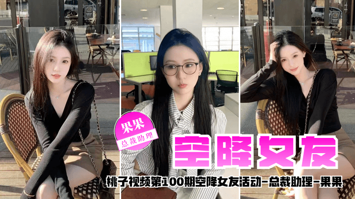 【空降女友】桃子视频第100期 - 果果（总裁助理陪你谈2天恋爱）封面图