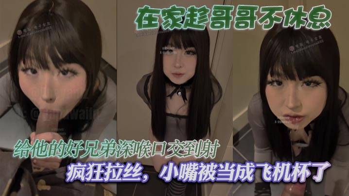 在家趁哥哥不休息，给他的好兄弟深喉口交到射，疯狂拉丝，小嘴被当成飞机杯了封面图