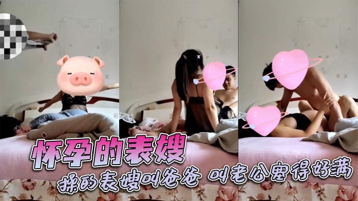 怀孕的表嫂，操的表嫂叫爸爸，叫老公塞得好满封面图