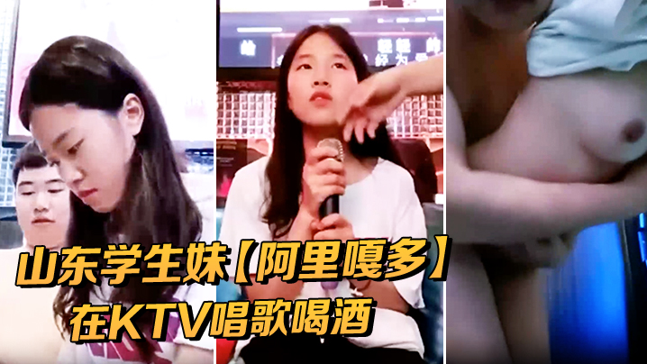 山东学生妹阿里嘎多在KTV唱歌喝酒一曲罢了情意缠绵口交啪啪主打的就是一个真实精彩大作封面图