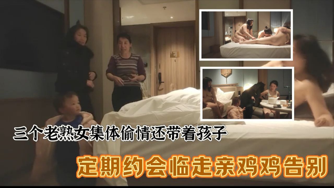 三个老熟女组团去酒店聚众淫乱，心太大竟然带着孩子，激情过后临走亲鸡鸡吻别封面图