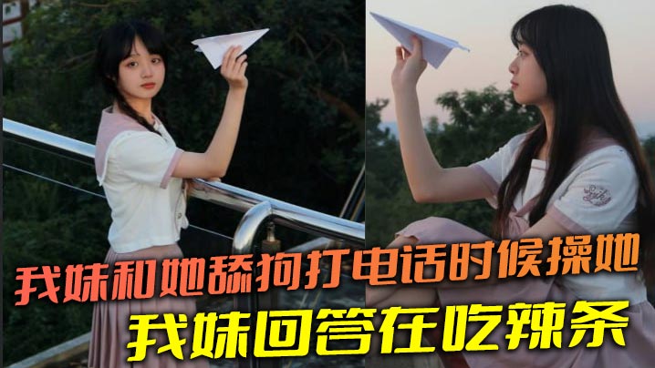 【兄妹乱伦】我妹和她舔狗打电话时候操她，舔狗问我妹，我妹回答在吃辣条封面图