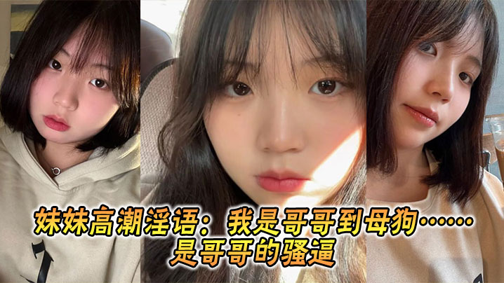 【兄妹乱伦】妹妹高潮淫语：我是哥哥到母狗……是哥哥的骚逼封面图