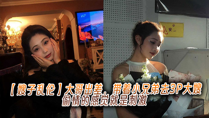 【嫂子乱伦】大哥出差，带着小兄弟去3P大嫂，偷情的感觉就是刺激封面图