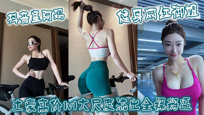抖音皇阿玛 健身网红御姐土豪高价1v1大尺度流出全裸掰逼封面图