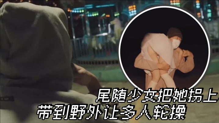 尾随少女把她拐上车 带到野外让多人轮操封面图