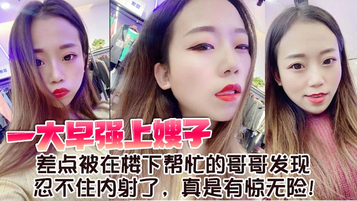 【嫂子乱伦】一大早强上嫂子，差点被在楼下帮忙的哥哥发现，忍不住内射了，真是有惊无险！封面图