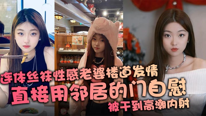 连体丝袜性感老婆楼道发情，直接用邻居的门自慰，被干到高潮内射封面图