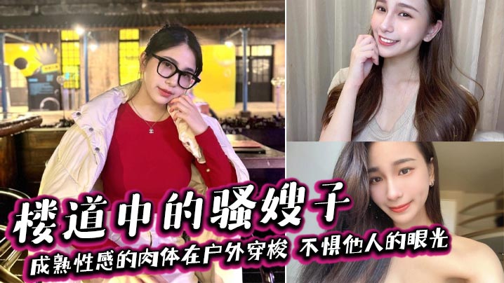 【嫂子乱伦】楼道中的骚嫂子，成熟性感的肉体在户外穿梭，不惧他人的眼光，善良的小嫂子封面图