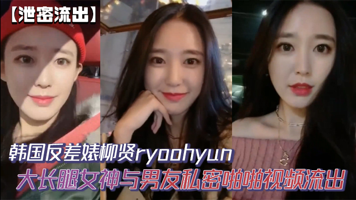 【泄密流出】韩国反差婊柳贤ryoohyun大长腿女神与男友私密啪啪视频流出封面图
