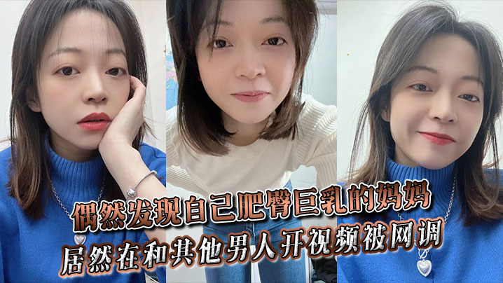 偶然发现自己肥臀巨乳的妈妈居然在和其他男人开视频被网调~封面图
