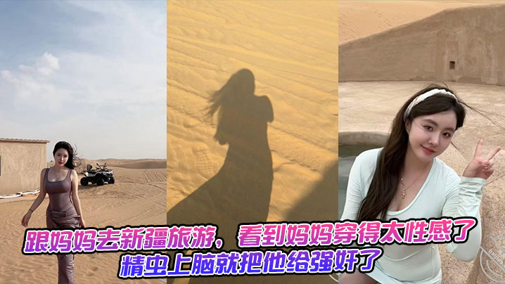 跟妈妈去新疆旅游，看到妈妈穿得太性感了，精虫上脑就把他给强奸了+生活照封面图