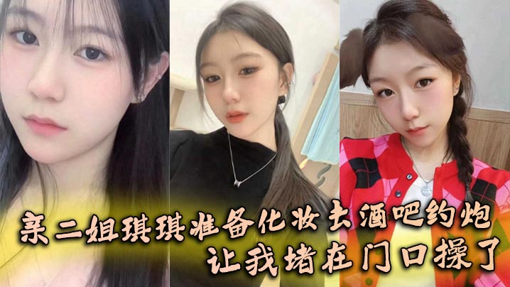 【姐弟乱伦】亲二姐琪琪准备化妆去酒吧约炮，让我堵在门口操了封面图
