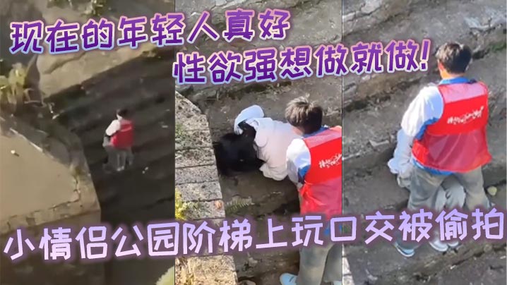 现在的年轻人真好性生活性经验都丰富性欲强想做就做小情侣公园阶梯上玩口交被偷拍封面图