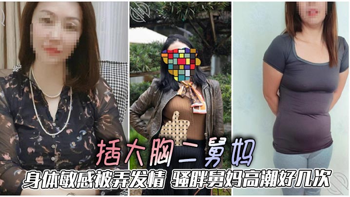 【二舅妈乱伦】插大胸二舅妈，身体敏感被弄发情，骚胖舅妈高潮好几次封面图