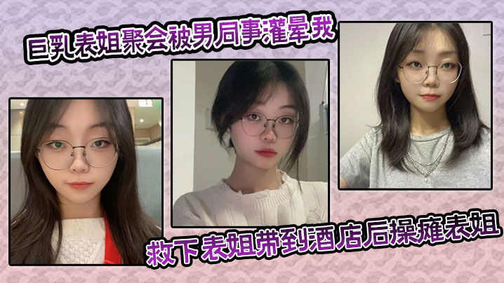 巨乳表姐聚会被男同事灌晕我及时救下表姐带到酒店后操瘫表姐海封面图