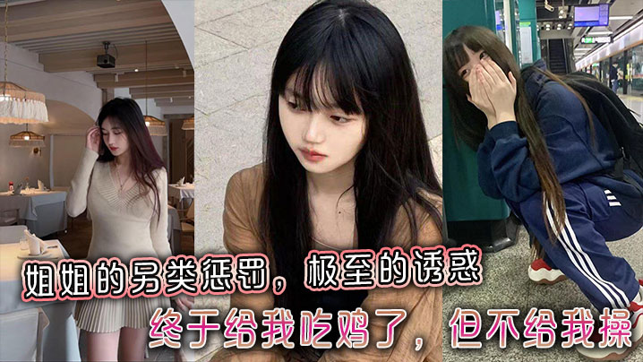 【姐弟乱伦】姐姐的另类惩罚，极至的诱惑，终于给我吃鸡了，但不给我操封面图