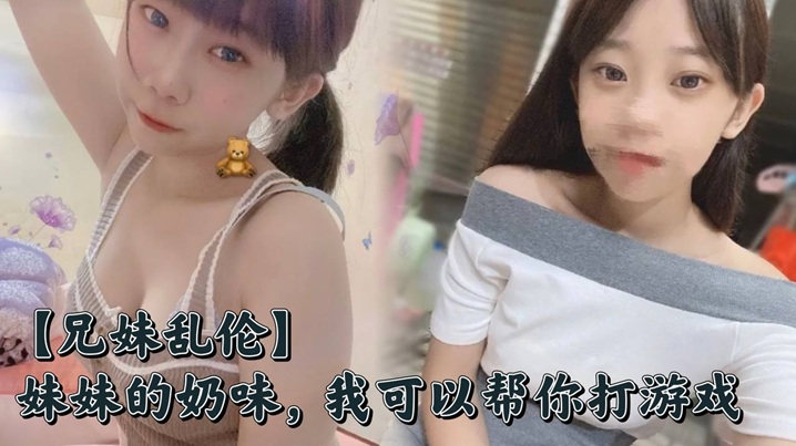 【兄妹乱伦】妹妹的奶味，我可以帮你打游戏，但是你要用脸接着我的精液哟封面图