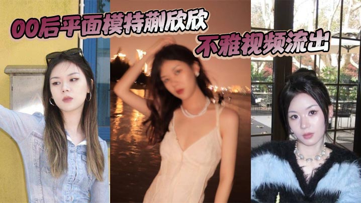 00后平面模特蒯欣欣不雅视频流出 渣男为炫耀全网曝光疯传封面图