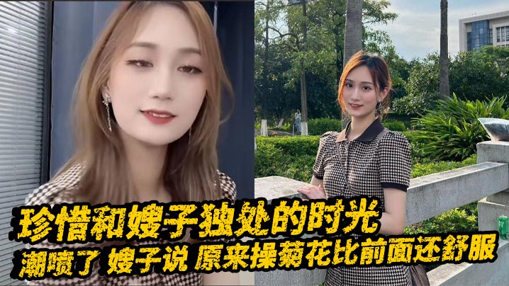 【嫂子乱伦】珍惜和嫂子独处的时光_潮喷了_嫂子说_原来操菊花比前面还舒服封面图