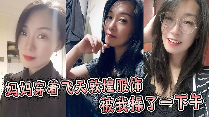 【母子乱伦】妈妈穿着飞天敦煌服饰被我操了一下午封面图