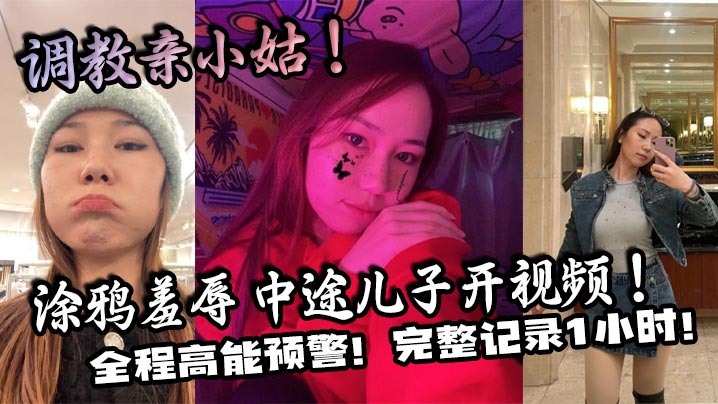 【家庭乱伦】调教亲小姑！涂鸦羞辱 中途儿子开视频！全程高能预警！完整记录1小时！封面图