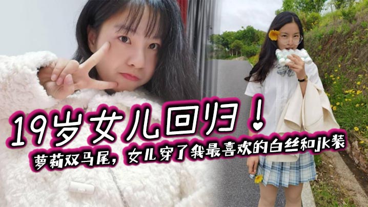 【父女乱伦】19岁女儿回归！萝莉双马尾，女儿穿了我最喜欢的白丝和jk装封面图