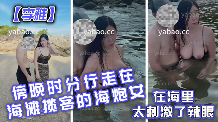 李雅傍晚时分行走在海滩揽客的海炮女在海里太刺激了辣眼封面图