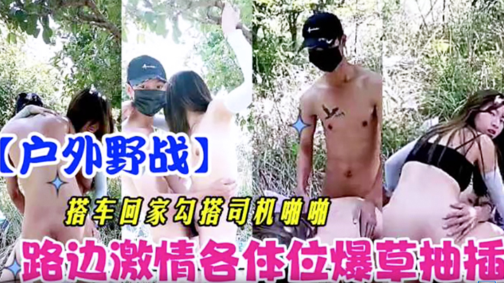 【户外野战】搭车回家勾引司机啪啪 路边激情各体位爆操抽插封面图