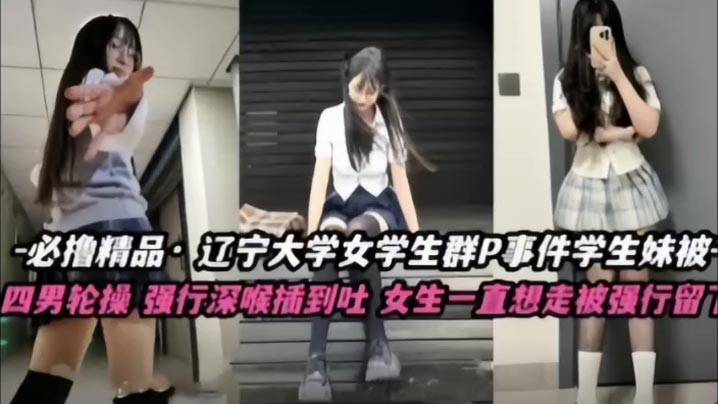 【不撸不是人】辽宁大学极品高颜值女学生群P事件，学生妹被多人轮番操，四男齐上阵，强行深喉插到吐，女生一直想走被强行留下当肉便器！封面图