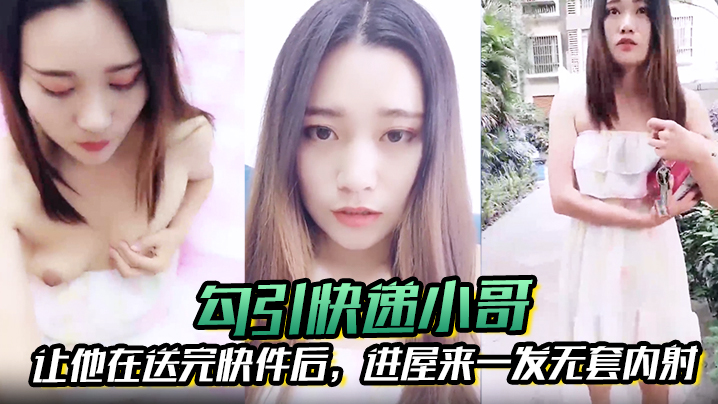 【勾引快递小哥】让他在送完快件后，进屋来一发无套内射封面图