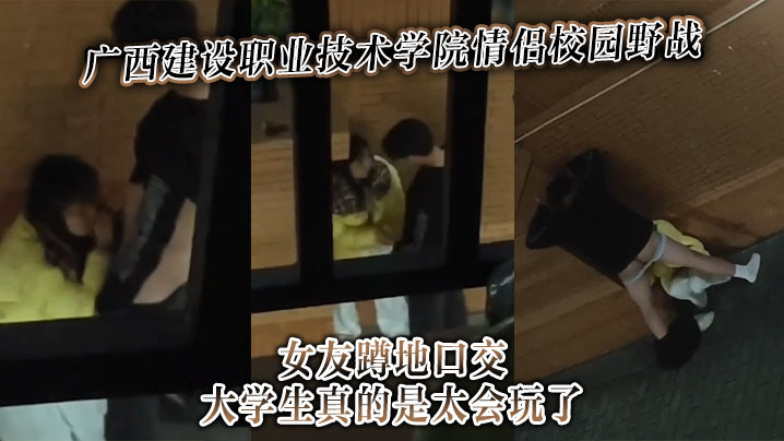 广西建设职业技术学院情侣校园野战女友蹲地口交大学生真的是太会玩了封面图