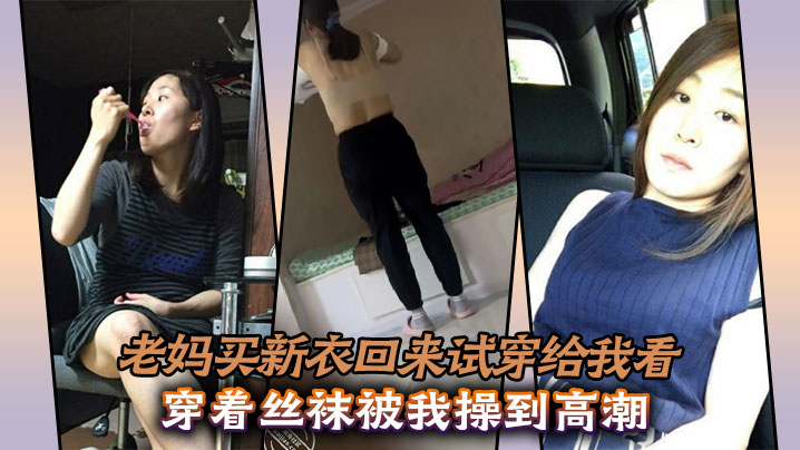 【母子乱伦】老妈买新衣回来试穿给我看，穿着丝袜被我操到高潮封面图