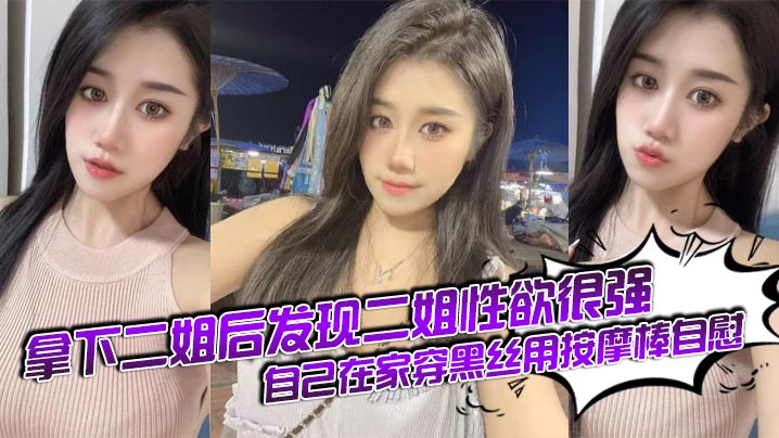 【姐弟乱伦】拿下二姐后发现二姐性欲很强_自己在家穿黑丝用按摩棒自慰封面图
