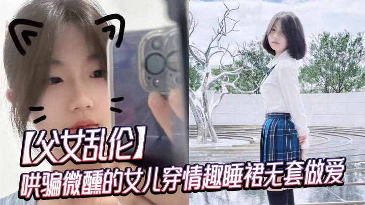 【父女乱伦】哄骗微醺的女儿穿情趣睡裙无套做爱封面图