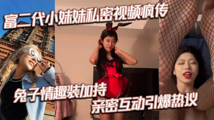 富二代小妹妹私密视频疯传 兔子情趣装加持 亲密互动引爆热议封面图