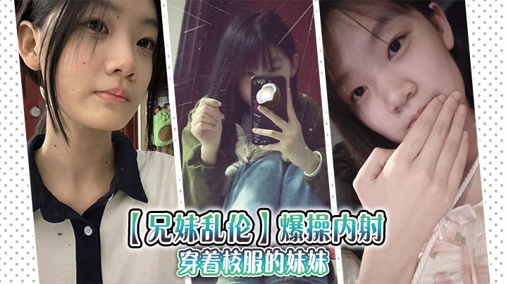 【兄妹乱伦】爆操内射穿着校服的妹妹封面图