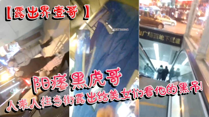 【露出界壹哥】阳痿黑虎哥，人来人往当街露出给美女们看他的黑吊！美女们个个凝视，笑而不语封面图